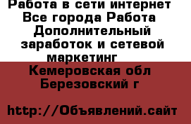 Работа в сети интернет - Все города Работа » Дополнительный заработок и сетевой маркетинг   . Кемеровская обл.,Березовский г.